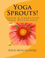 Yoga Sprouts!: Child & Caregiver Yoga Adventures 1492346993 Book Cover