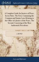 A Compleat Guide for Justices of Peace. In two Parts. The First, Containing the Common and Statute Laws Relating to the Office of a Justice of the ... Consisting of the Most Authentick Precedents 1170786200 Book Cover