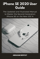 iPhone SE 2020 User Guide: The Updated and Illustrated Manual to Master the Second Generation iPhone SE on the New iOS 14 B08NR9R4H9 Book Cover