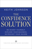 The Confidence Solution: Reinvent Yourself, Explode Your Business, Skyrocket Your Income 1585428655 Book Cover