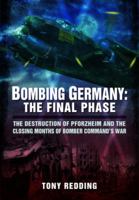 Bombing Germany: The Final Phase: The Destruction of Pforzheim and the Closing Months of Bomber Command's War 1399019597 Book Cover