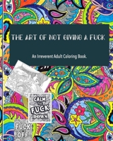 The Art of not giving a fuck: an irreverent adult coloring book: ( 8x10inches) and more than 60 design to color your mood happy; (adult coloring boo B08WZHBQGW Book Cover