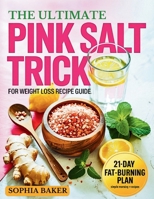 The Ultimate Pink Salt Trick for Weight Loss Recipe Guide: Transform Your Body in 21 Days with a Simple Morning Routine to Burn Fat Naturally Like a Pro B0FCYLX9VT Book Cover