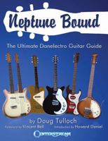 Neptune Bound: The Ultimate Danelectro Guitar Guide 1574242407 Book Cover