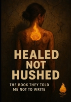 Healed Not Hushed : The Book They Told Me Not To Write B0FCD9QXDG Book Cover