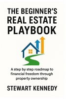 The Beginner's Real Estate Playbook: A step by step roadmap to financial freedom through property ownership B0FS6HSM7V Book Cover