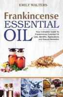 Frankincense Essential Oil: Your Complete Guide to Frankincense Essential Oil Uses, Benefits, Applications and Natural Remedies 1523261668 Book Cover