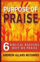 Purpose of Praise: Six Biblical Reasons Why We Praise 0615952631 Book Cover