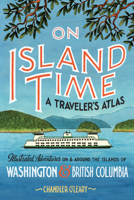 On Island Time: A Traveler's Atlas: Illustrated Adventures on and around the Islands of Washington and British Columbia 1632173387 Book Cover