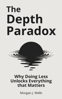 THE DEPTH PARADOX: Why Doing Less Unlocks Everything That Matters B0F2TVRVS9 Book Cover
