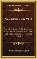 Calendrier Belge V1-2: Fetes Religieuses Et Civiles, Usages, Croyances Et Pratiques Populaires Des Belges Anciens Et Modernes (1860) 1168168511 Book Cover