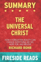 Summary of The Universal Christ: How a Forgotten Reality Can Change Everything We See, Hope For, and Believe: by Fireside Reads B08FP3WHHY Book Cover