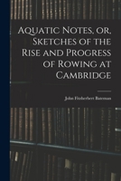 Aquatic Notes, or, Sketches of the Rise and Progress of Rowing at Cambridge 1016548214 Book Cover