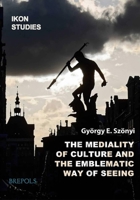 The Mediality of Culture and the Emblematic Way of Seeing and Thinking 2503604889 Book Cover