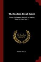 The Modern Bread Baker: Giving the Newest Methods of Making Bread by Hand and ... 1019447451 Book Cover