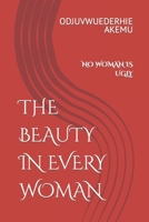 THE BEAUTY IN EVERY WOMAN: NO WOMAN IS UGLY B0CCCJD1QW Book Cover