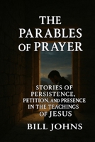 The Parables of Prayer: Stories of Persistence, Petition, and Presence in the Teachings of Jesus B0FSZHLFXW Book Cover