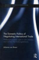 The Domestic Politics of Negotiating International Trade: Intellectual Property Rights in US-Colombia and US-Peru Free Trade Agreements (Routledge Research in International Economic Law) 0415601398 Book Cover