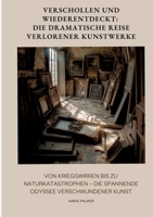 Verschollen und Wiederentdeckt: Die dramatische Reise verlorener Kunstwerke: Von Kriegswirren bis zu Naturkatastrophen - die spannende Odyssee verschwundener Kunst (German Edition) 3384440935 Book Cover
