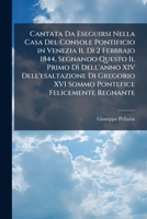 Cantata Da Eseguirsi Nella Casa Del Console Pontificio in Venezia Il Dì 2 Febbrajo 1844, Segnando Questo Il Primo Dì Dell'anno XIV Dell'esaltazione Di ... Felicemente Regnante 1149738936 Book Cover