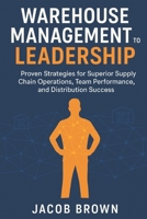 Warehouse Management to Leadership: Proven Strategies for Superior Supply Chain Operations, Team Performance, and Distribution Success (Business Leadership) B0FG81QFY8 Book Cover