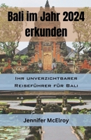 Bali im Jahr 2024 erkunden: Ihr unverzichtbarer Reiseführer für Bali (German Edition) B0CVLTL1HY Book Cover