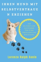 Ihren Hund Mit Selbstvertrauen Erziehen: Ihr Ultimativer Leitfaden Für Eine Erfolgreiche Erziehung B0CGC4XZ5Z Book Cover