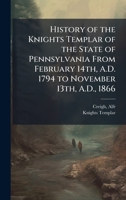 History of the Knights Templar of the State of Pennsylvania From February 14th, A.D. 1794 to November 13th, A.D., 1866 B0FJQV1TV1 Book Cover