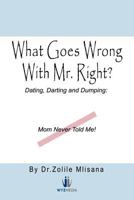 What Goes Wrong with Mr. Right?: Dating, Darting and Dumping: Mom Never Told Me 1477217851 Book Cover