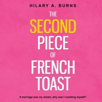 The Second Piece of French Toast: If marriage was my dream, why was I numbing myself? 0578616149 Book Cover