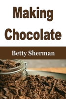 Making Chocolate: Tips and Tricks to Make Your Own Homemade Chocolate 1648301371 Book Cover