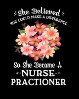 She Believed She Could Make a Difference So She Became a Nurse Practioner: Gift For Nurse Practioner Pink & Peach Flower Notebook Gift For Nurse Practioner 100 Pages 8x10 Notebook 1099120438 Book Cover
