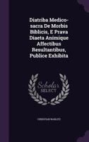 Diatriba Medico-sacra De Morbis Biblicis, E Prava Diaeta Animique Affectibus Resultantibus, Publice Exhibita 1024313484 Book Cover