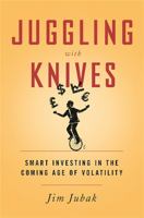 Juggling with Knives: Smart Investing in the Coming Age of Volatility 1610394801 Book Cover