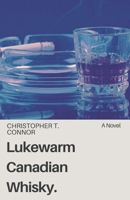 Lukewarm Canadian Whisky: Sex, Drugs & Poutine in the Great White North B0BQ9H7CM6 Book Cover