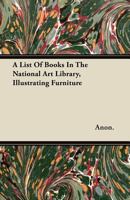 A List of Books in the National Art Library, Illustrating Furniture 1377315576 Book Cover