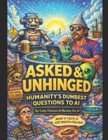 ASKED & UNHINGED: Humanity’s Dumbest Questions to AI (And Our Dumbest Answers Back) B0H2Z82N7P Book Cover