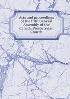 Acts and Proceedings of the Fifth General Assembly of the Canada Presbyterian Church 5518859643 Book Cover