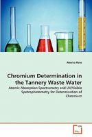 Chromium Determination in the Tannery Waste Water: Atomic Absorption Spectrometry and UV/Visible Spetrophotometry for Determination of Chromium 3639358465 Book Cover