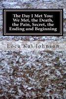 The Day I Met You: We Met, the Death? the Pain, the Secret, and the Ending and Beginning: God, Death, Bullying, Friendships, Dreams, Sadness, and Happiness 1466478497 Book Cover