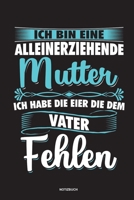 Ich bin eine Alleinerziehende Mutter ich habe die Eier die dem Vater fehlen - Notizbuch: Für Alleinerziehende Mütter, Single Mamis | Notizbuch ... & Mamas die Single Notebook (German Edition) 1675425639 Book Cover