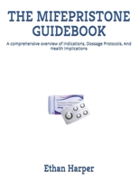 THE MIFEPRISTONE GUIDEBOOK: A comprehensive overview of indications, Dossage Protocols, And Health implications B0FMHTRG43 Book Cover