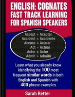 English: Cognates Fast Track Learning for Spanish Speakers: Learn what you already know identifying the 100 most frequent similar words in both English and Spanish with 400 phrase examples. 1547028572 Book Cover