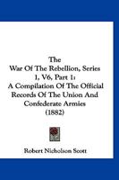 The War Of The Rebellion, Series 1, V6, Part 1: A Compilation Of The Official Records Of The Union And Confederate Armies 1168164672 Book Cover