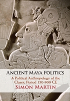 Ancient Maya Politics: A Political Anthropology of the Classic Period 150-900 Ce 1108483887 Book Cover