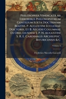 Philosophia Vindicata Ab Erroribus Philosophorum Gentilium Iuxta Doctrinam Beatiss. P. Augustini Ecclesiae Doctoris, Et B. Aegidii Columnae Ex Ord. ... Bituricensis & C, Volume 3 1175868590 Book Cover