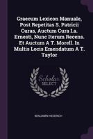 Graecum Lexicon Manuale, Post Repetitas S. Patricii Curas, Auctum Cura I.a. Ernesti, Nunc Iterum Recens. Et Auctum A T. Morell. In Multis Locis Emendatum A T. Taylor 1378370481 Book Cover