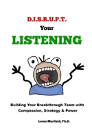 D.I.S.R.U.P.T. Your LISTENING: Building Your Breakthrough Team with  Compassion, Strategy & Power B0874LYCVX Book Cover