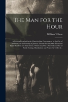 The Man for the Hour: a Sermon Preached in the Church of the Covenanters, in the City of Cincinnati, on the Evening of January Twenty-second, One ... as a Day of Public Fasting, Humiliation... 1014888492 Book Cover
