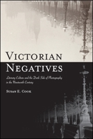 Victorian Negatives: Literary Culture and the Dark Side of Photography in the Nineteenth Century 1438475365 Book Cover